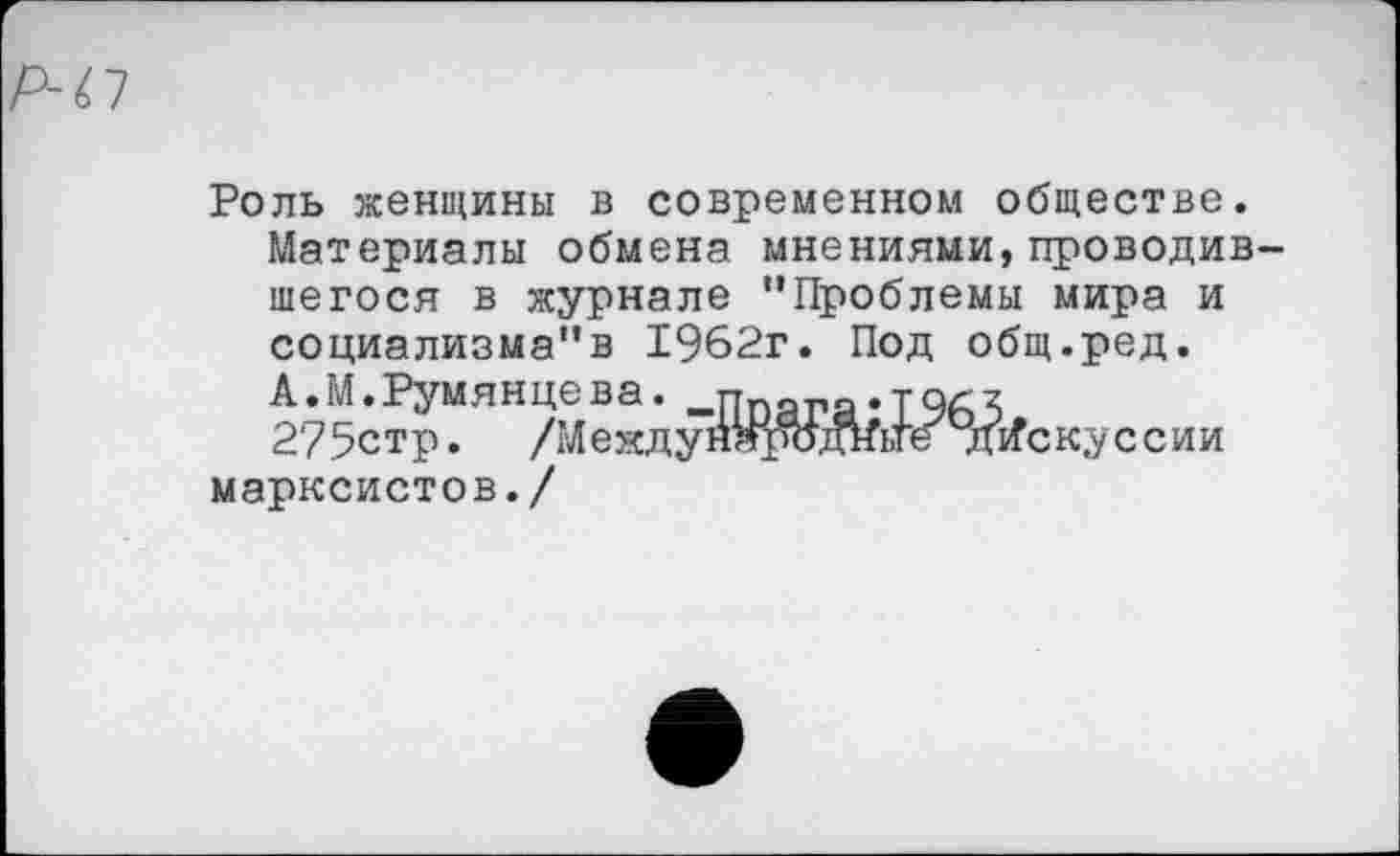 ﻿Роль женщины в современном обществе.
Материалы обмена мнениями,проводившегося в журнале "Проблемы мира и социализма"в 1962г. Под общ.ред.
А.М.Румянцева. _ппага.т%х 275стр. /МеждунНртдньте дискуссии марксистов./